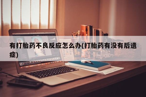打胎药购买微信保密发货1-2天直邮到家有打胎药不良反应怎么办(打胎药有没有后遗症)