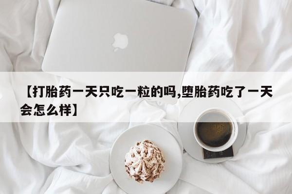 打胎药购买微信保密发货1-2天直邮到家【打胎药一天只吃一粒的吗,堕胎药吃了一天会怎么样】