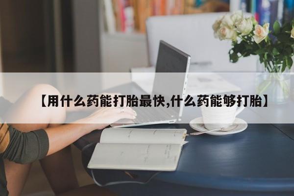 打胎药购买微信保密发货1-2天直邮到家【用什么药能打胎最快,什么药能够打胎】