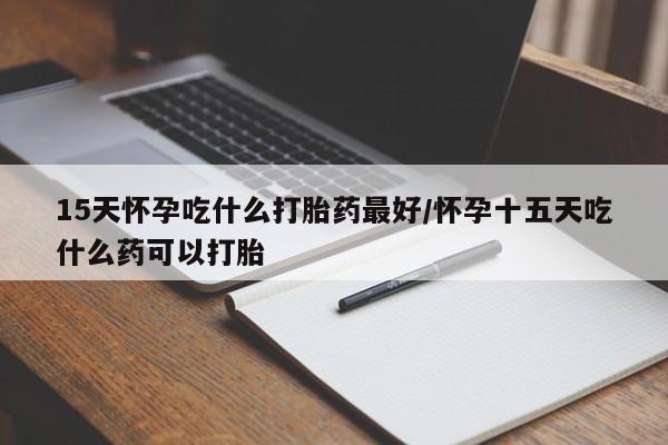 打胎药购买微信保密发货1-2天直邮到家15天怀孕吃什么打胎药最好/怀孕十五天吃什么药可以打胎