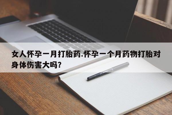 打胎药购买微信保密发货1-2天直邮到家女人怀孕一月打胎药.怀孕一个月药物打胎对身体伤害大吗？