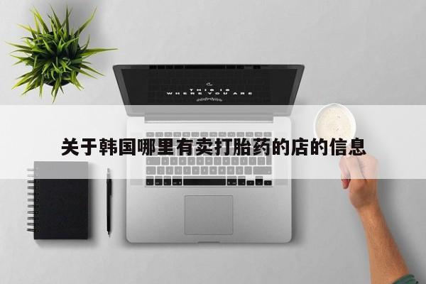 打胎药购买微信保密发货1-2天直邮到家关于韩国哪里有卖打胎药的店的信息