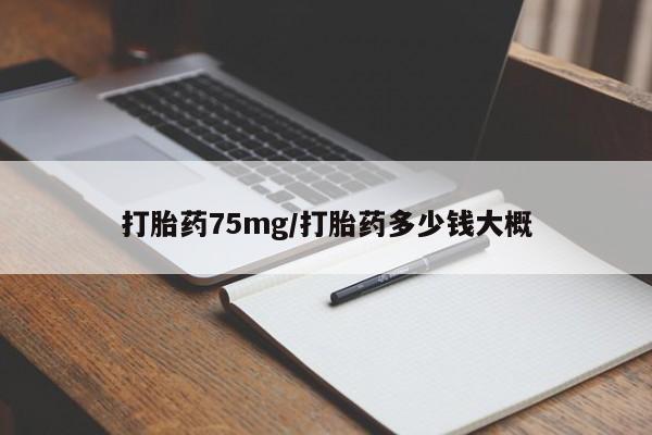 打胎药购买微信保密发货1-2天直邮到家打胎药75mg/打胎药多少钱大概