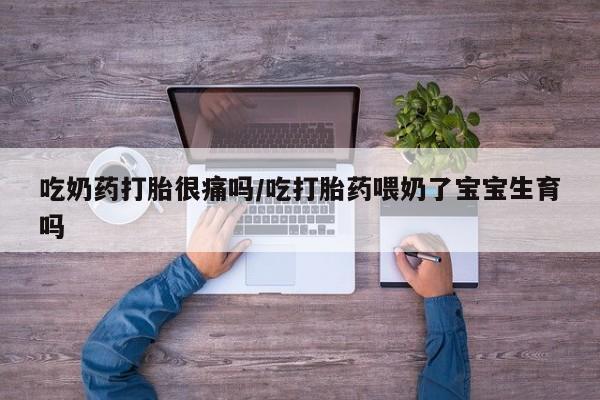 打胎药购买微信保密发货1-2天直邮到家吃奶药打胎很痛吗/吃打胎药喂奶了宝宝生育吗