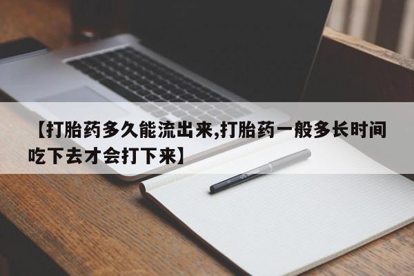 打胎药购买微信保密发货1-2天直邮到家【打胎药多久能流出来,打胎药一般多长时间吃下去才会打下来】