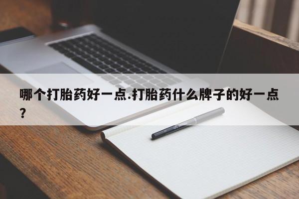 打胎药购买微信保密发货1-2天直邮到家哪个打胎药好一点.打胎药什么牌子的好一点？