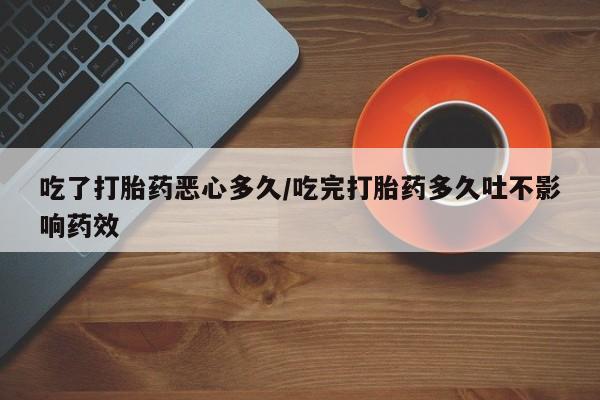 打胎药购买微信保密发货1-2天直邮到家吃了打胎药恶心多久/吃完打胎药多久吐不影响药效