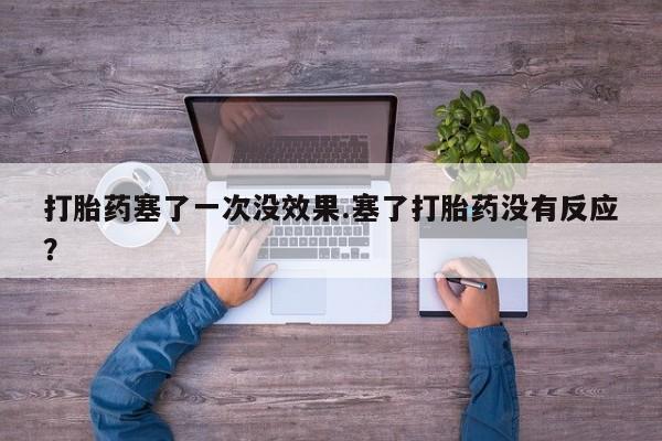 打胎药购买微信保密发货1-2天直邮到家打胎药塞了一次没效果.塞了打胎药没有反应？