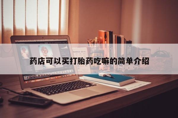 打胎药购买微信保密发货1-2天直邮到家药店可以买打胎药吃嘛的简单介绍