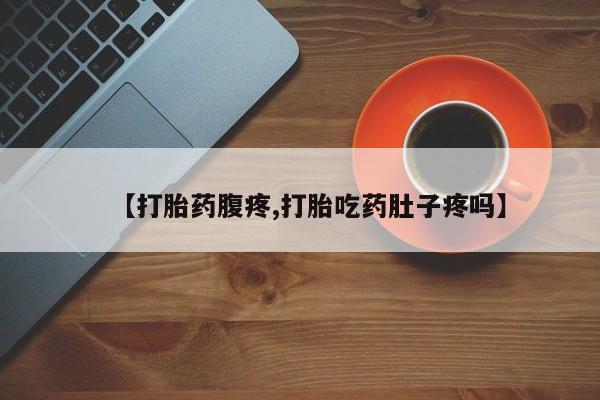 打胎药购买微信保密发货1-2天直邮到家【打胎药腹疼,打胎吃药肚子疼吗】