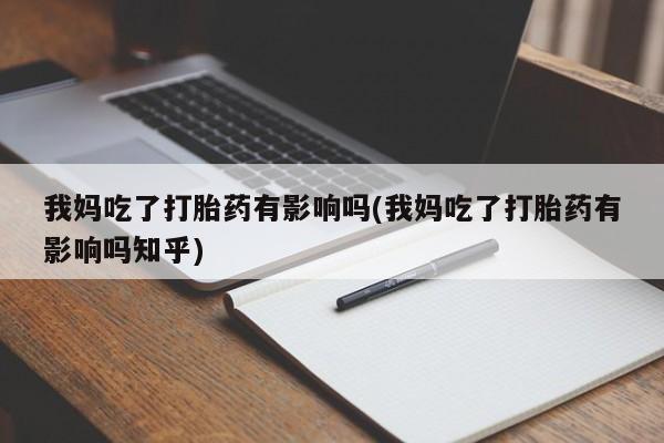 打胎药购买微信保密发货1-2天直邮到家我妈吃了打胎药有影响吗(我妈吃了打胎药有影响吗知乎)