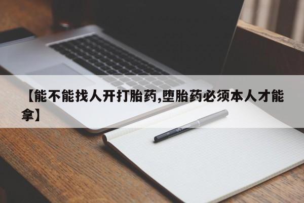 打胎药购买微信保密发货1-2天直邮到家【能不能找人开打胎药,堕胎药必须本人才能拿】