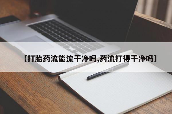 打胎药购买微信保密发货1-2天直邮到家【打胎药流能流干净吗,药流打得干净吗】