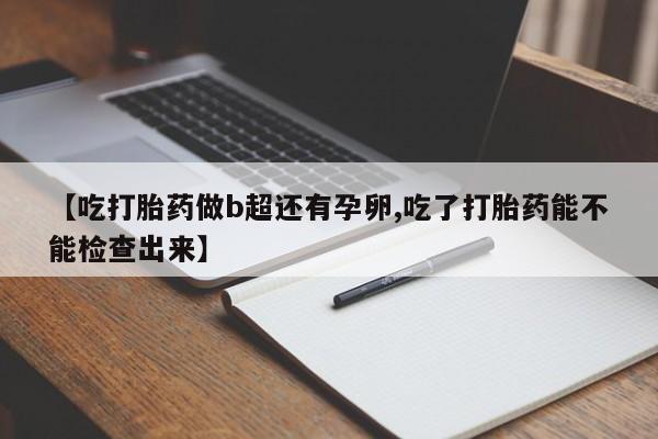 打胎药购买微信保密发货1-2天直邮到家【吃打胎药做b超还有孕卵,吃了打胎药能不能检查出来】