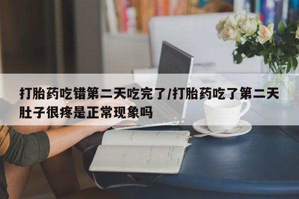 打胎药购买微信保密发货1-2天直邮到家打胎药吃错第二天吃完了/打胎药吃了第二天肚子很疼是正常现象吗