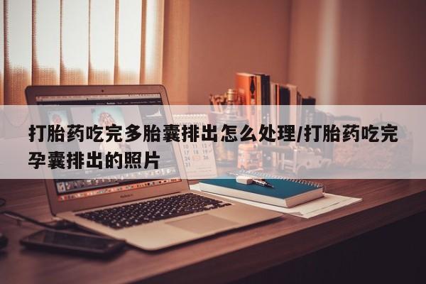 打胎药购买微信保密发货1-2天直邮到家打胎药吃完多胎囊排出怎么处理/打胎药吃完孕囊排出的照片