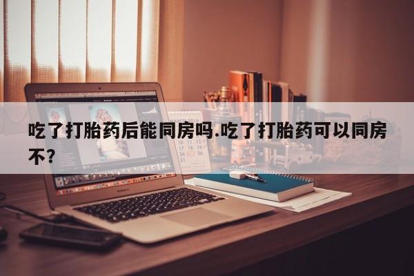 打胎药购买微信保密发货1-2天直邮到家吃了打胎药后能同房吗.吃了打胎药可以同房不？