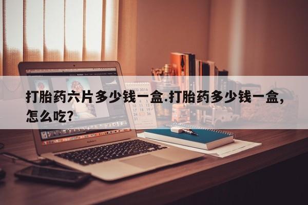 打胎药购买微信保密发货1-2天直邮到家打胎药六片多少钱一盒.打胎药多少钱一盒,怎么吃？