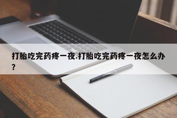 打胎药购买微信保密发货1-2天直邮到家打胎吃完药疼一夜.打胎吃完药疼一夜怎么办？