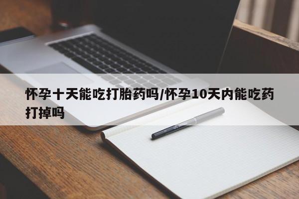 打胎药购买微信保密发货1-2天直邮到家怀孕十天能吃打胎药吗/怀孕10天内能吃药打掉吗