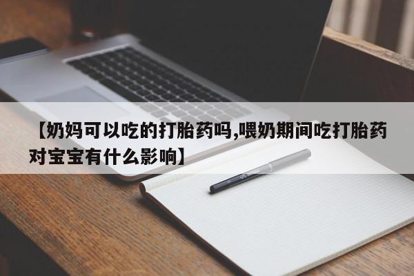 打胎药购买微信保密发货1-2天直邮到家【奶妈可以吃的打胎药吗,喂奶期间吃打胎药对宝宝有什么影响】