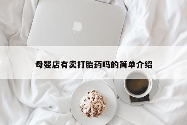 打胎药购买微信保密发货1-2天直邮到家母婴店有卖打胎药吗的简单介绍