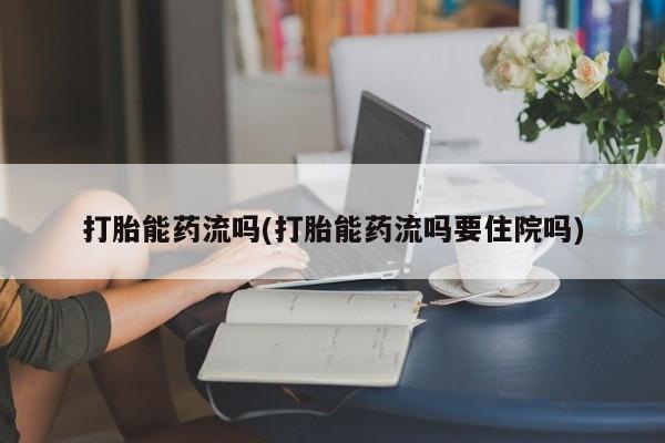 打胎药购买微信保密发货1-2天直邮到家打胎能药流吗(打胎能药流吗要住院吗)