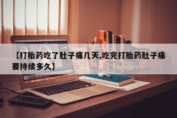 打胎药购买微信保密发货1-2天直邮到家【打胎药吃了肚子痛几天,吃完打胎药肚子痛要持续多久】