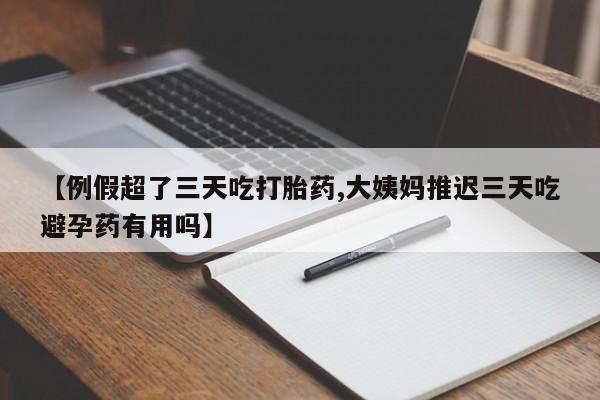 打胎药购买微信保密发货1-2天直邮到家【例假超了三天吃打胎药,大姨妈推迟三天吃避孕药有用吗】