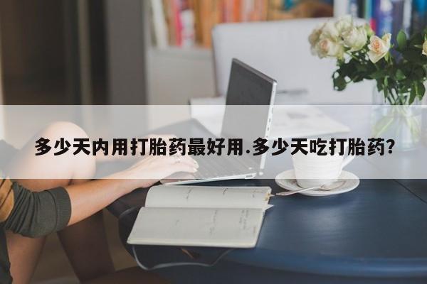 打胎药购买微信保密发货1-2天直邮到家多少天内用打胎药最好用.多少天吃打胎药？