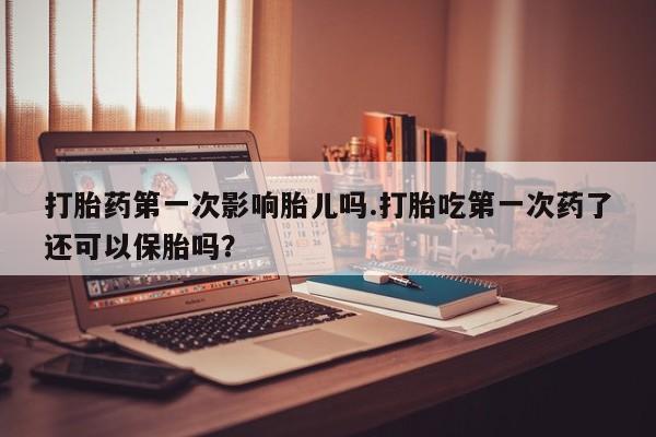 打胎药购买微信保密发货1-2天直邮到家打胎药第一次影响胎儿吗.打胎吃第一次药了还可以保胎吗？