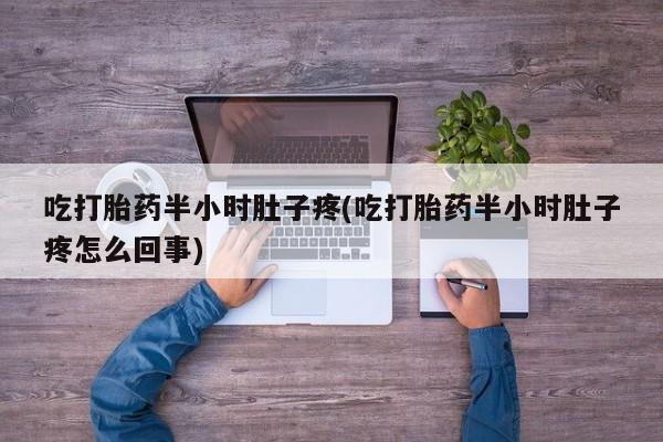 打胎药购买微信保密发货1-2天直邮到家吃打胎药半小时肚子疼(吃打胎药半小时肚子疼怎么回事)