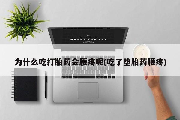 打胎药购买微信保密发货1-2天直邮到家为什么吃打胎药会腰疼呢(吃了堕胎药腰疼)