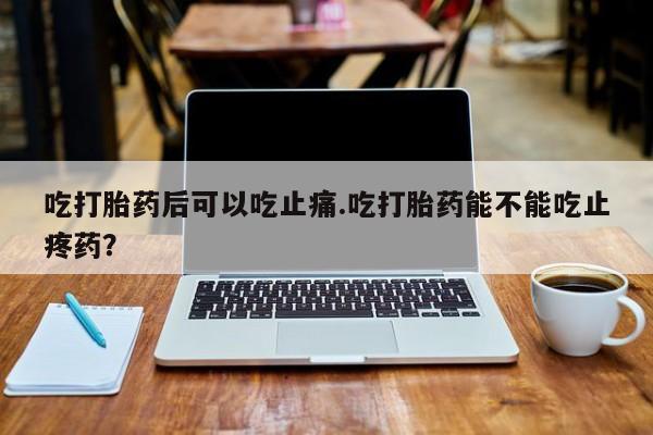 打胎药购买微信保密发货1-2天直邮到家吃打胎药后可以吃止痛.吃打胎药能不能吃止疼药？