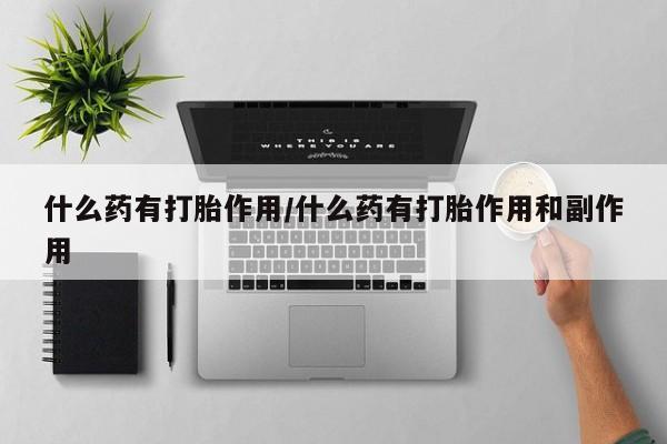 打胎药购买微信保密发货1-2天直邮到家什么药有打胎作用/什么药有打胎作用和副作用