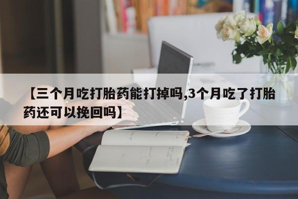 打胎药购买微信保密发货1-2天直邮到家【三个月吃打胎药能打掉吗,3个月吃了打胎药还可以挽回吗】