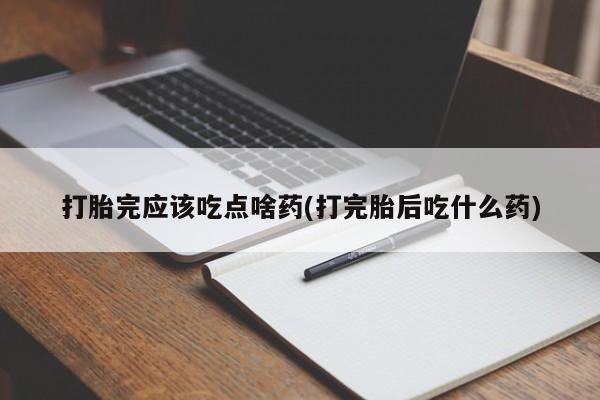打胎药购买微信保密发货1-2天直邮到家打胎完应该吃点啥药(打完胎后吃什么药)