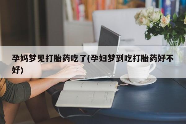 打胎药购买微信保密发货1-2天直邮到家孕妈梦见打胎药吃了(孕妇梦到吃打胎药好不好)