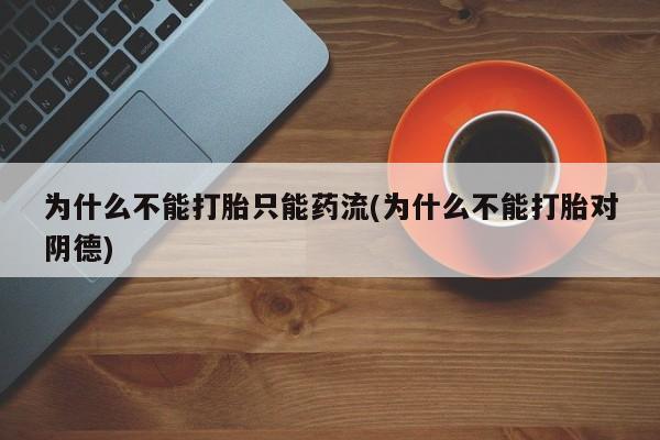 打胎药购买微信保密发货1-2天直邮到家为什么不能打胎只能药流(为什么不能打胎对阴德)