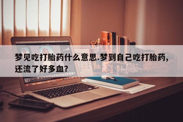 打胎药购买微信保密发货1-2天直邮到家梦见吃打胎药什么意思.梦到自己吃打胎药,还流了好多血？