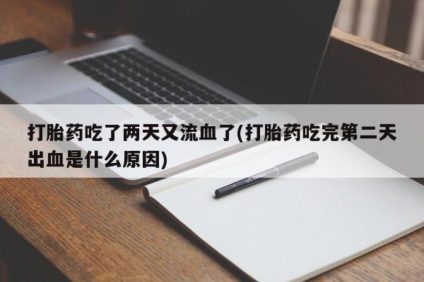 打胎药购买微信保密发货1-2天直邮到家打胎药吃了两天又流血了(打胎药吃完第二天出血是什么原因)