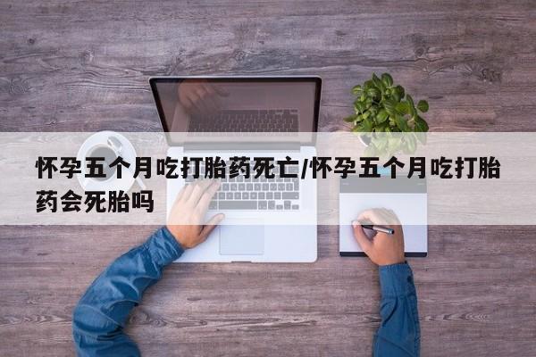 打胎药购买微信保密发货1-2天直邮到家怀孕五个月吃打胎药死亡/怀孕五个月吃打胎药会死胎吗