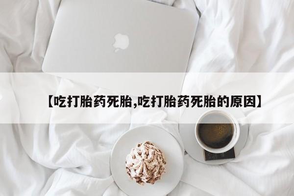 打胎药购买微信保密发货1-2天直邮到家【吃打胎药死胎,吃打胎药死胎的原因】