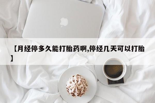 打胎药购买微信保密发货1-2天直邮到家【月经停多久能打胎药啊,停经几天可以打胎】