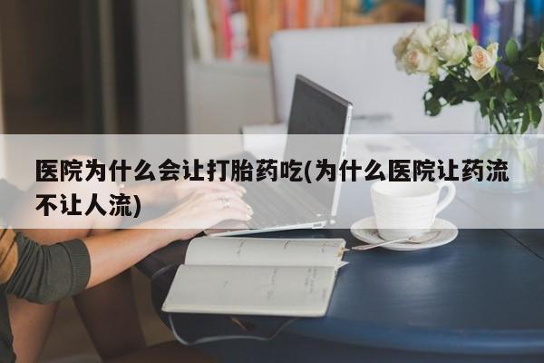 打胎药购买微信保密发货1-2天直邮到家医院为什么会让打胎药吃(为什么医院让药流不让人流)