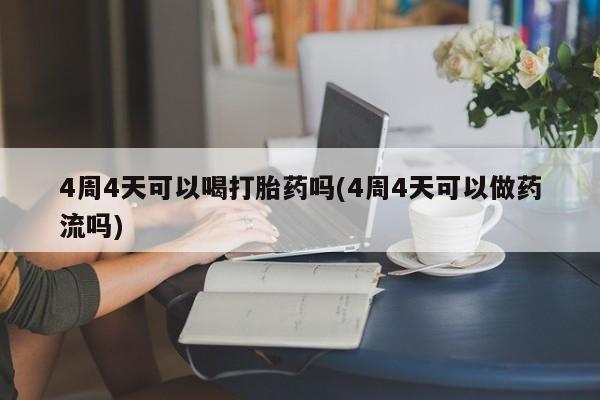 打胎药购买微信保密发货1-2天直邮到家4周4天可以喝打胎药吗(4周4天可以做药流吗)