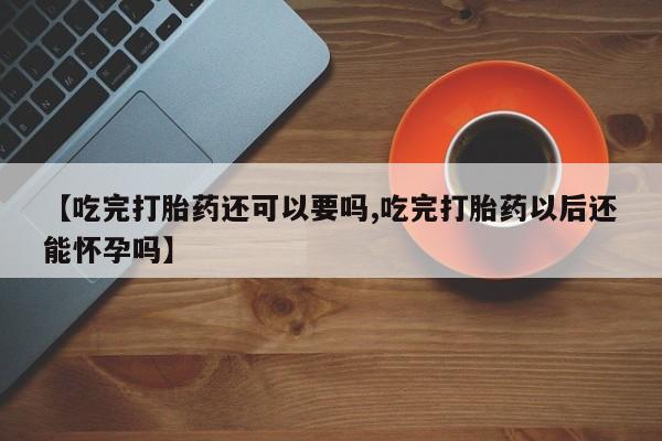 打胎药购买微信保密发货1-2天直邮到家【吃完打胎药还可以要吗,吃完打胎药以后还能怀孕吗】