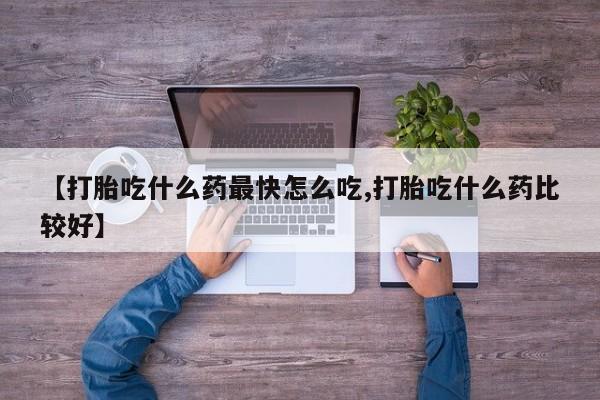 打胎药购买微信保密发货1-2天直邮到家【打胎吃什么药最快怎么吃,打胎吃什么药比较好】