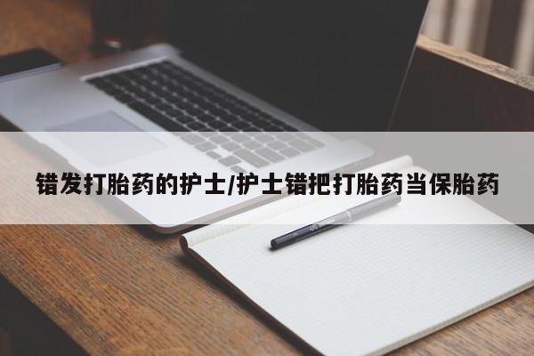 打胎药购买微信保密发货1-2天直邮到家错发打胎药的护士/护士错把打胎药当保胎药