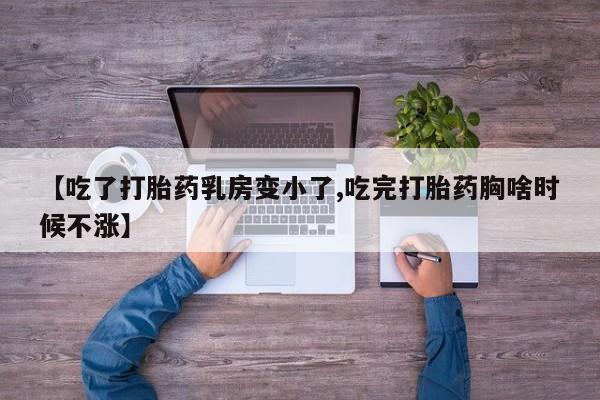 打胎药购买微信保密发货1-2天直邮到家【吃了打胎药乳房变小了,吃完打胎药胸啥时候不涨】